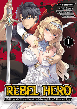 Rebel Hero: I Will Use My Skills to Control the Scheming Princess’s Heart and Body (Manga) Vol. 1